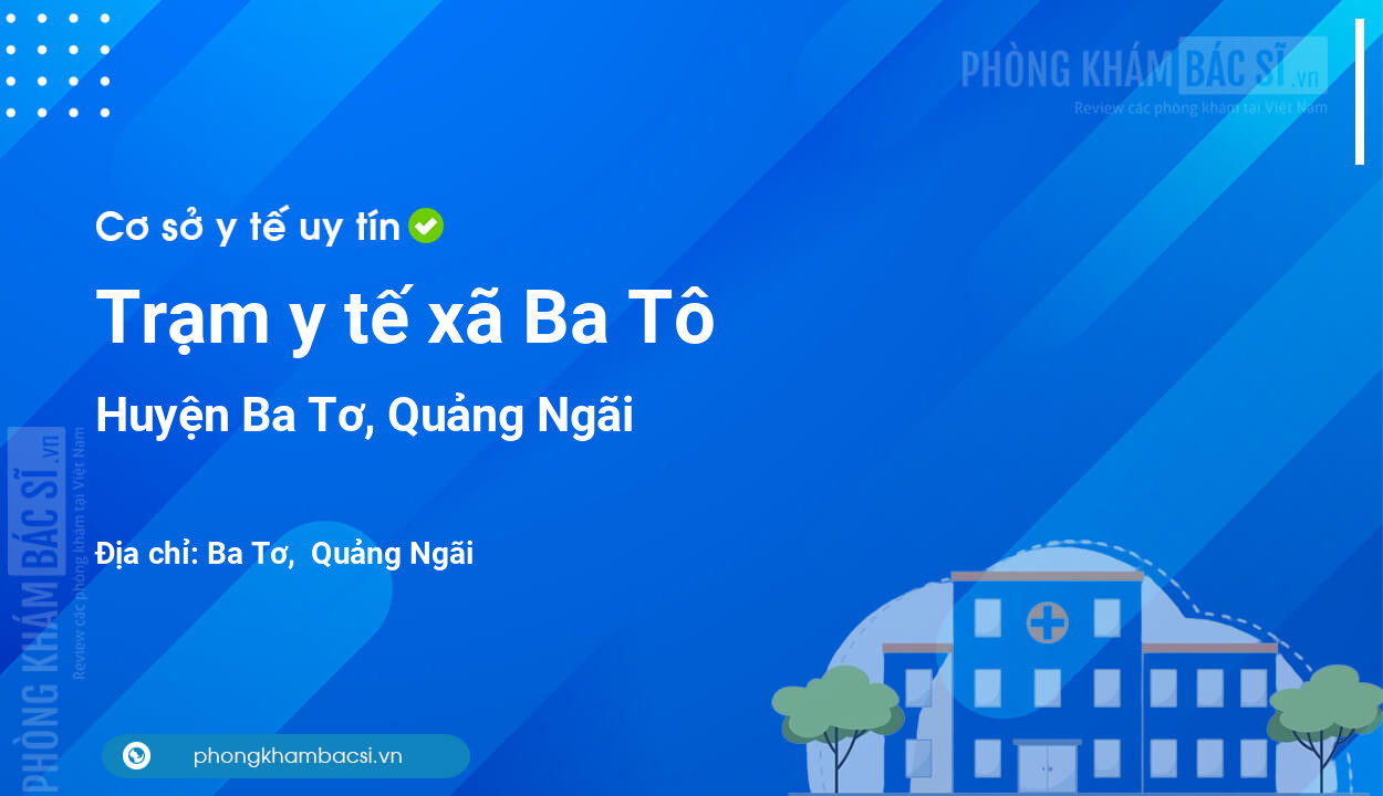 Trạm y tế xã Ba Tô, huyện Ba Tơ số điện thoại và đánh giá