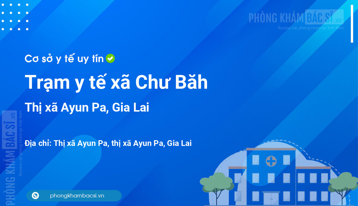 Trạm y tế xã Chư Băh, thị xã Ayun Pa số điện thoại và đánh giá