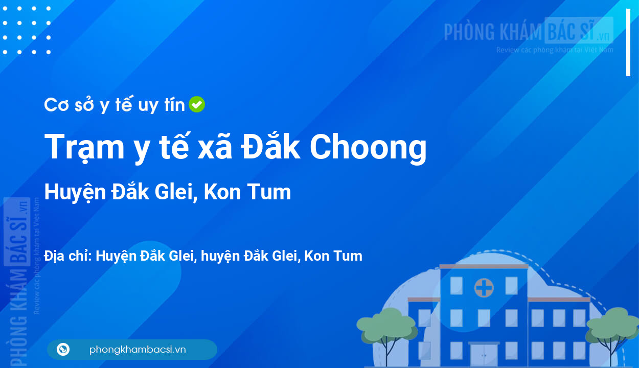 Trạm y tế xã Đắk Choong, huyện Đắk Glei số điện thoại và đánh giá
