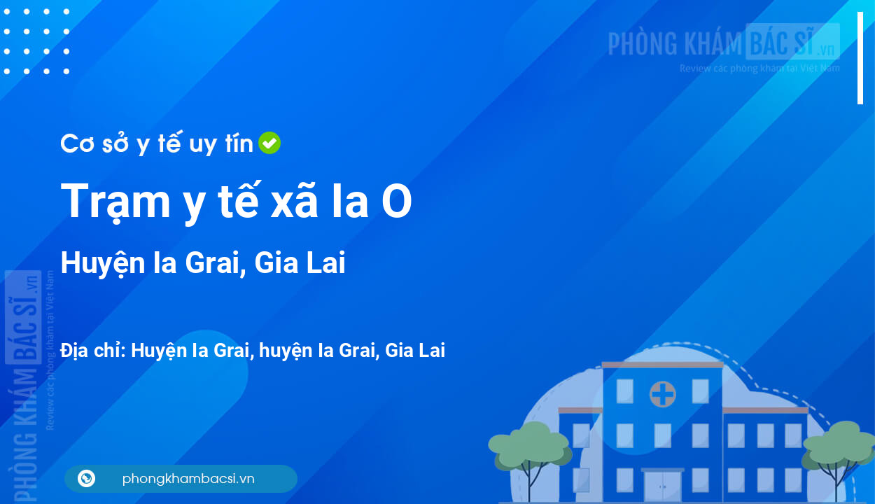 Trạm y tế xã Ia O, huyện Ia Grai số điện thoại và đánh giá