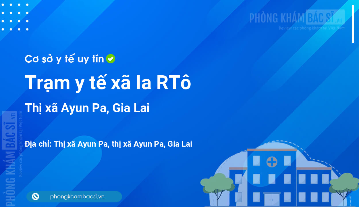 Trạm y tế xã Ia RTô, thị xã Ayun Pa số điện thoại và đánh giá