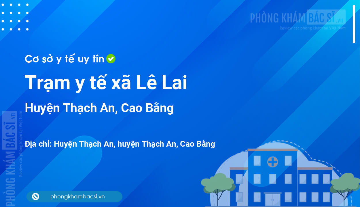 Trạm y tế xã Lê Lai, huyện Thạch An số điện thoại và đánh giá