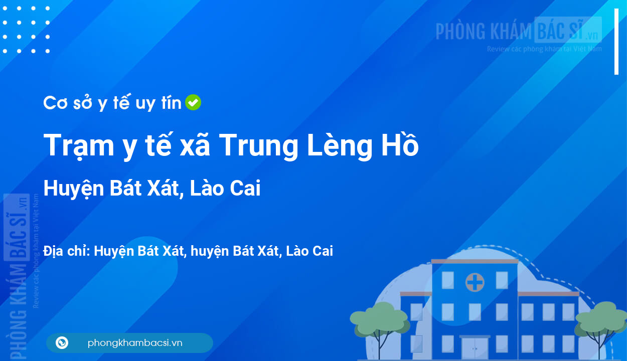 Trạm y tế xã Trung Lèng Hồ, huyện Bát Xát số điện thoại và đánh giá