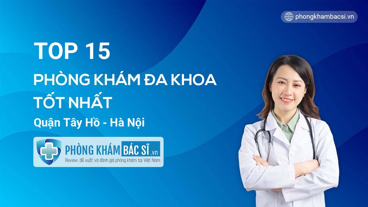 TOP 15 Phòng khám bác sĩ Đa Khoa uy tín và tốt nhất quận Tây Hồ Hà Nội