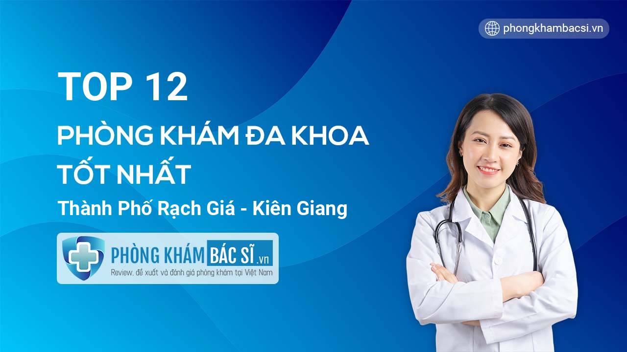 TOP 12 Phòng khám bác sĩ Đa Khoa uy tín và tốt nhất thành phố Rạch Giá Kiên Giang