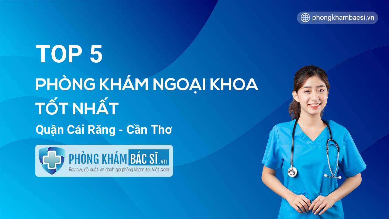 TOP 5 Phòng khám bác sĩ Ngoại Khoa tốt nhất quận Cái Răng Cần Thơ