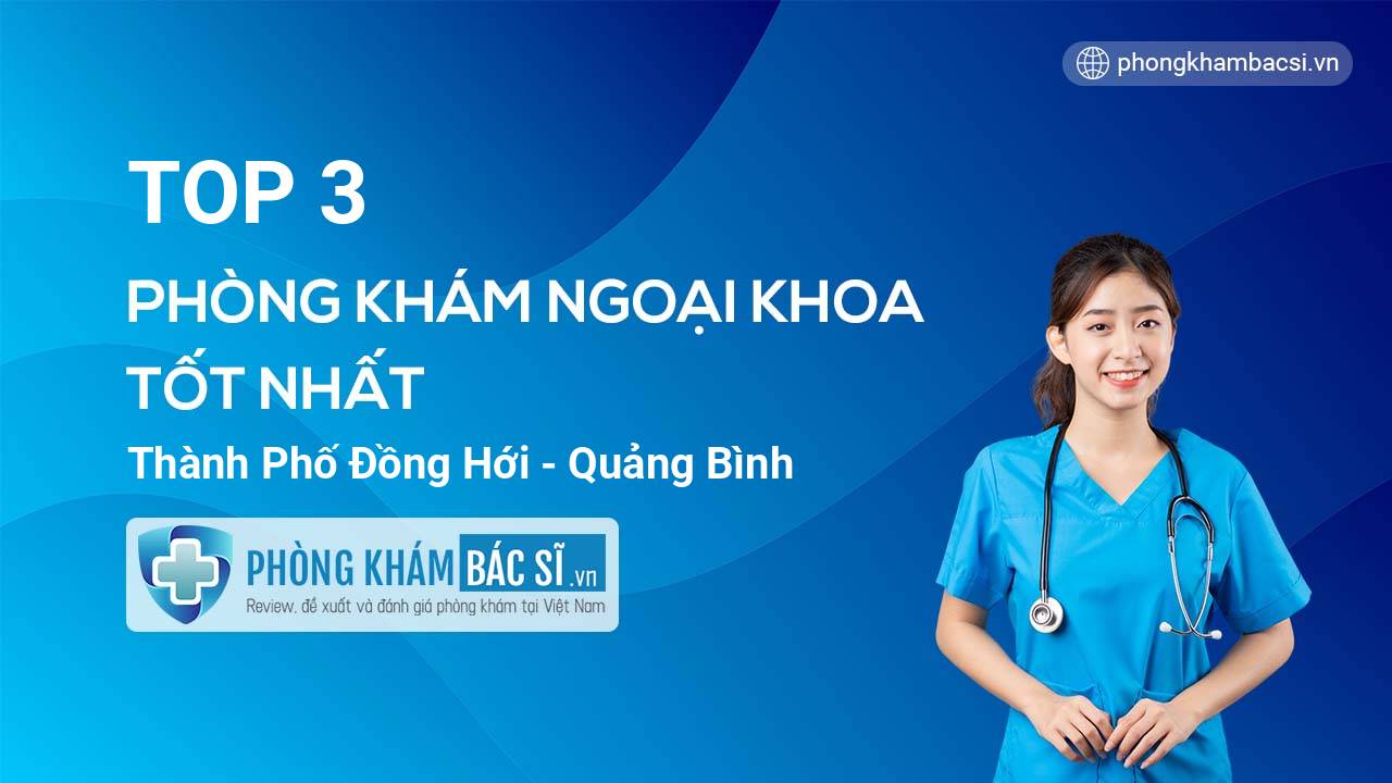 TOP 3 Phòng khám bác sĩ Ngoại Khoa tốt nhất thành phố Đồng Hới Quảng Bình