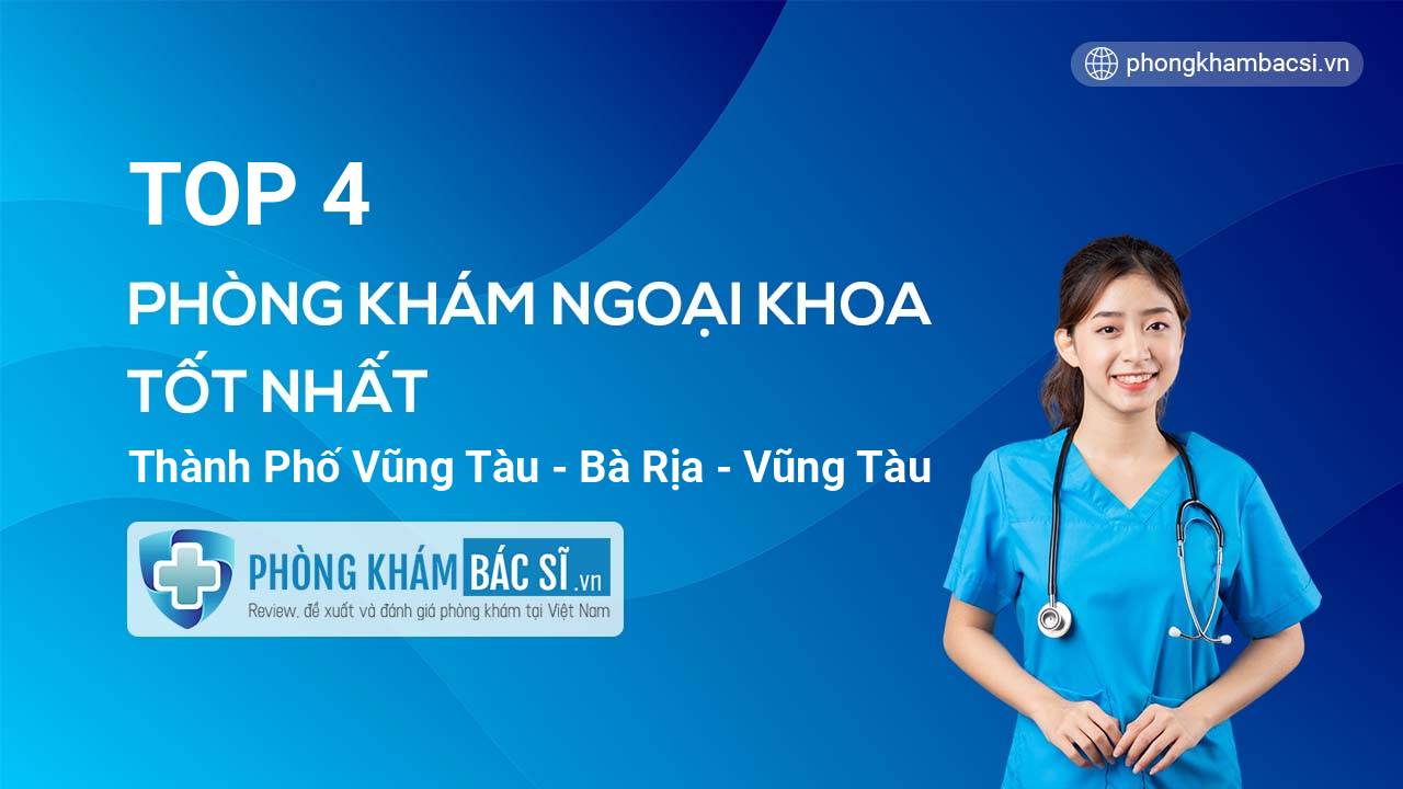 TOP 4 phòng khám bác sĩ Ngoại Khoa Thành phố Vũng Tàu điều trị giỏi
