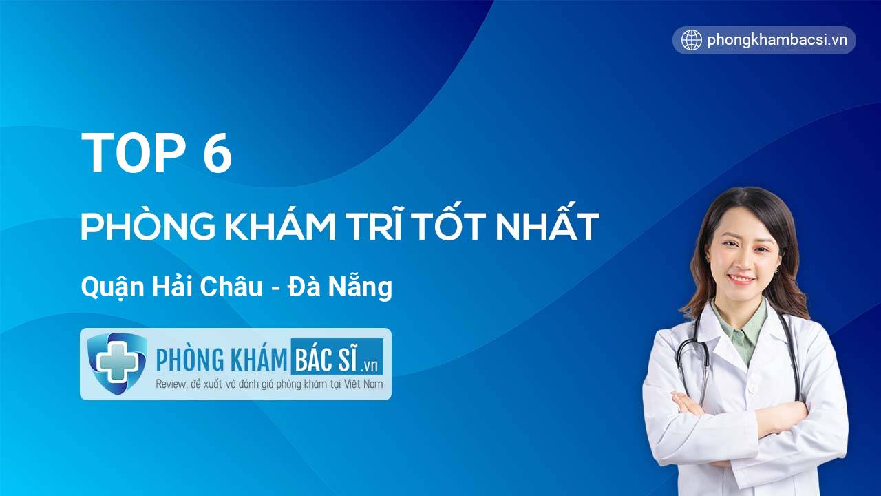 TOP 6 Phòng khám bác sĩ Phòng khám Trĩ tốt nhất quận Hải Châu Đà Nẵng