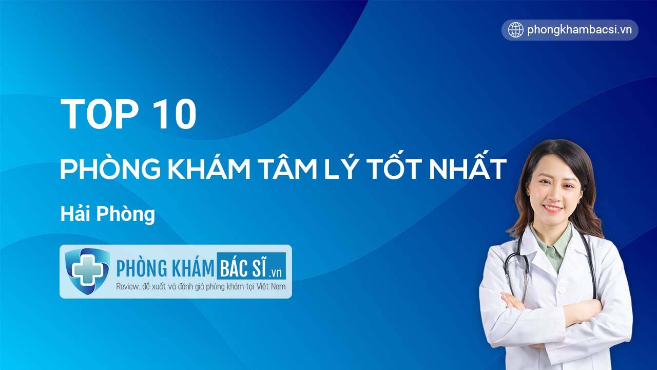 TOP 10 Phòng khám bác sĩ Tâm Lý uy tín và tốt nhất Hải Phòng