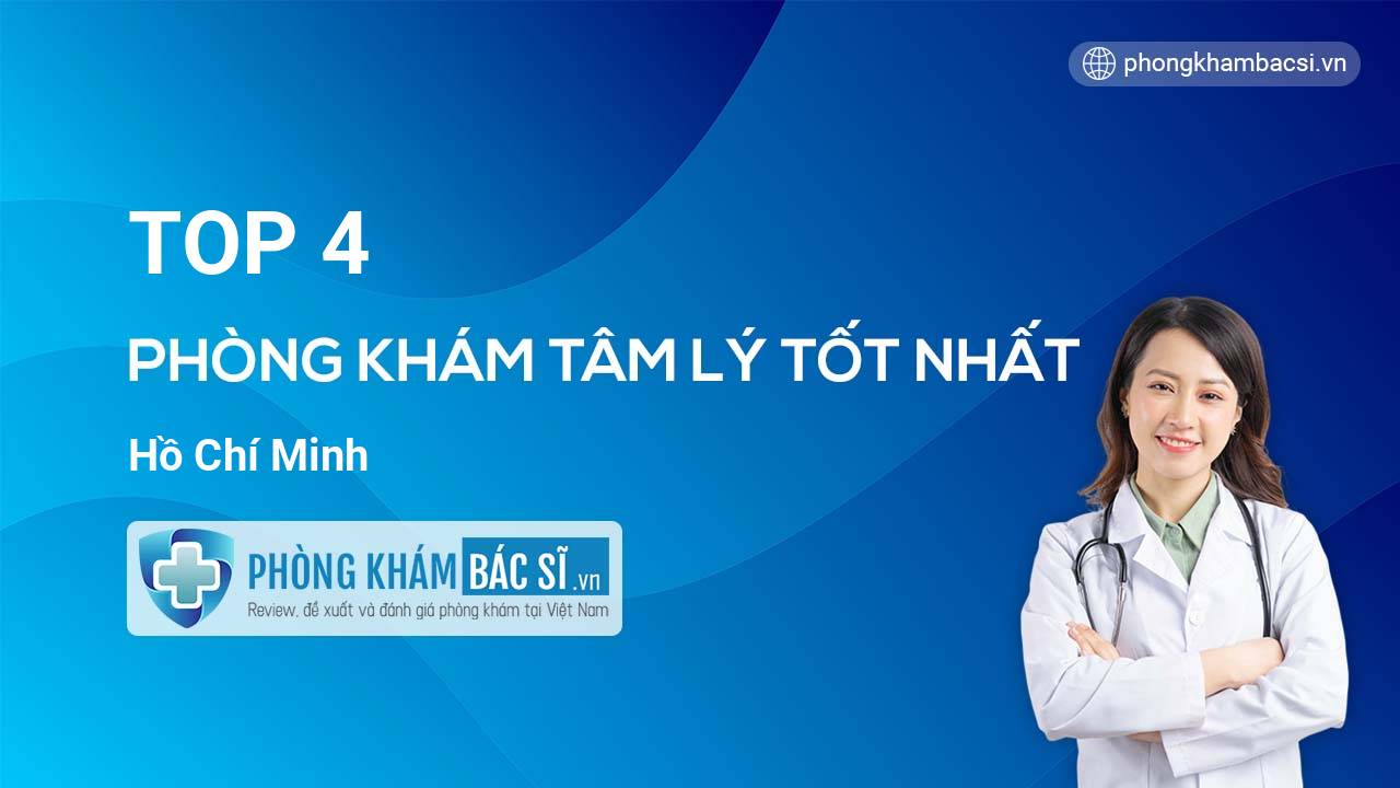 TOP 4 Phòng khám bác sĩ Tâm Lý tốt nhất Hồ Chí Minh