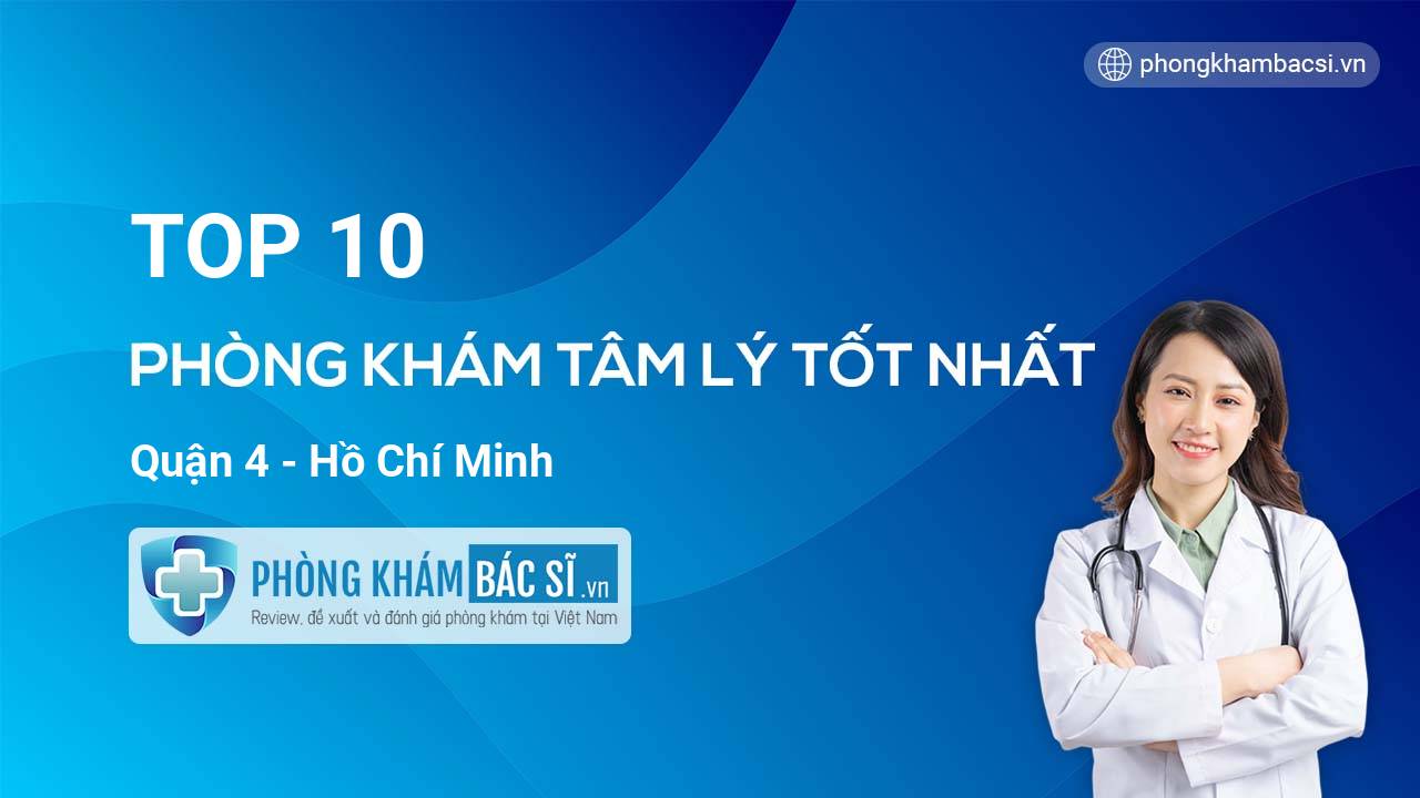 TOP 10 Phòng khám bác sĩ Tâm Lý uy tín và tốt nhất Quận 4 Hồ Chí Minh