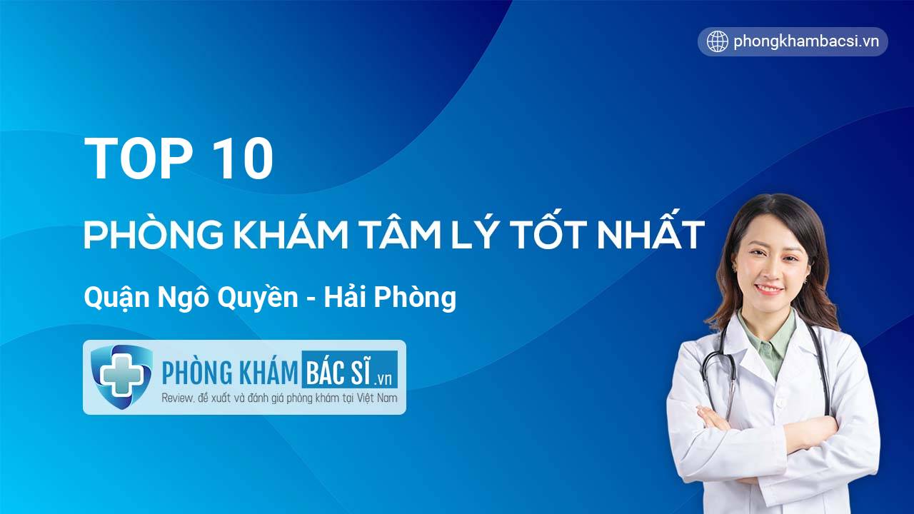 TOP 10 Phòng khám bác sĩ Tâm Lý tốt nhất quận Ngô Quyền Hải Phòng