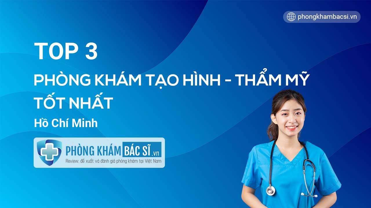 Khám phá TOP phòng khám bác sĩ Tạo hình thẩm mỹ uy tín TP.HCM