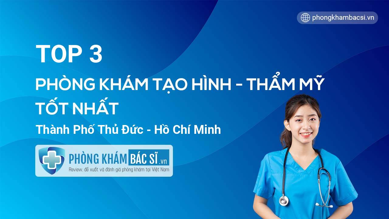 Top 3 phòng khám bác sĩ Tạo hình thẩm mỹ uy tín tốt nhất Quận Thủ Đức TP.HCM
