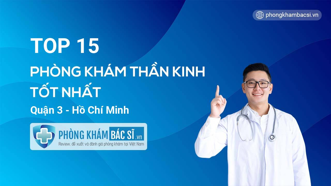 TOP 15 Phòng khám bác sĩ Thần kinh tốt nhất Quận 3 Hồ Chí Minh