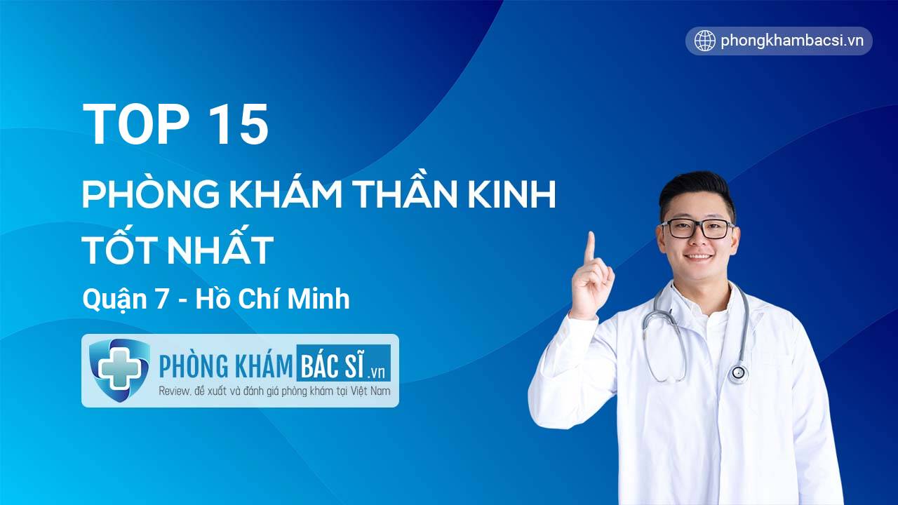 TOP 15 Phòng khám bác sĩ Thần kinh tốt nhất Quận 7 Hồ Chí Minh