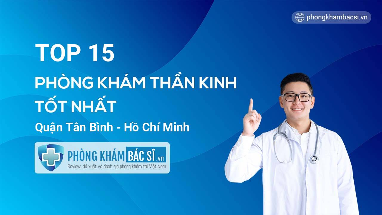 TOP 15 Phòng khám bác sĩ Thần kinh tốt nhất quận Tân Bình Hồ Chí Minh