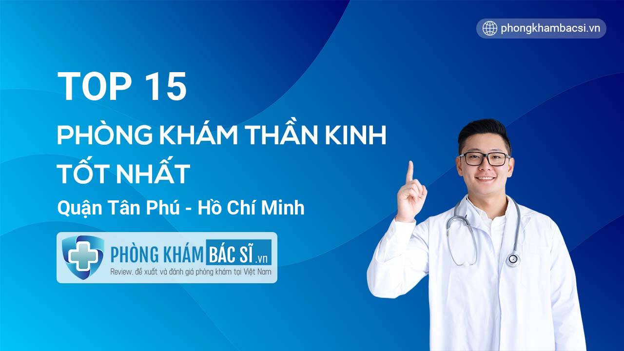 TOP 15 Phòng khám bác sĩ Thần kinh tốt nhất quận Tân Phú Hồ Chí Minh