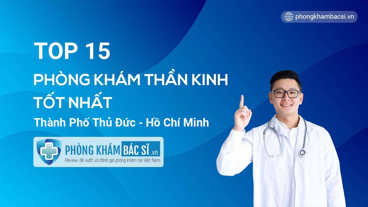 15 phòng khám bác sĩ Thần Kinh Thành phố Thủ Đức TP.HCM điều trị giỏi