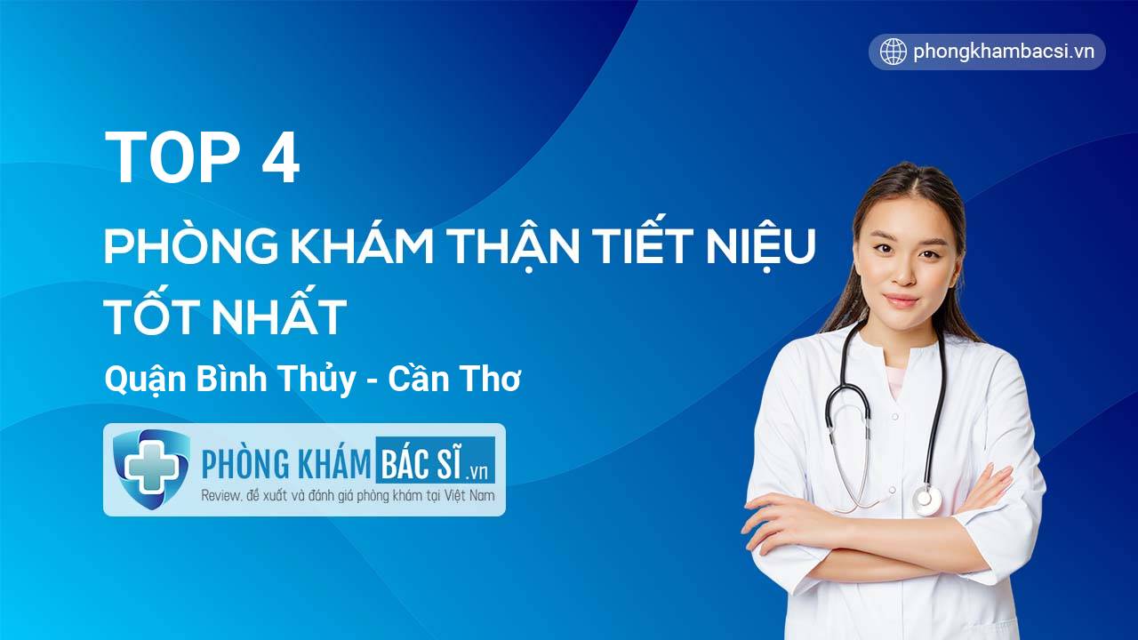 TOP 4 Phòng khám bác sĩ Thận Tiết niệu tốt nhất quận Bình Thủy Cần Thơ