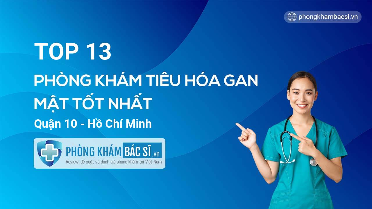 TOP 13 Phòng khám bác sĩ Tiêu Hóa Gan mật tốt nhất Quận 10 Hồ Chí Minh