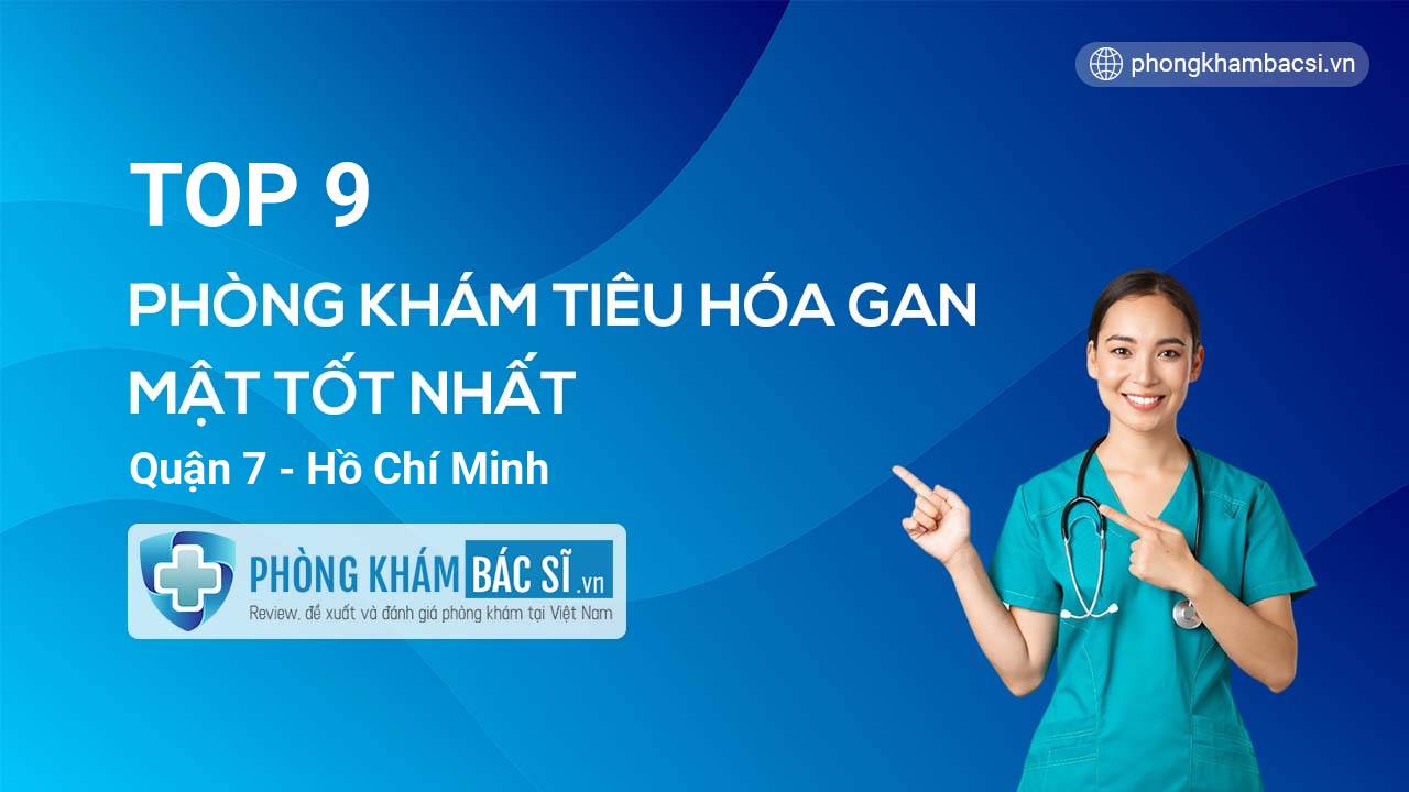 TOP 9 Phòng khám bác sĩ Tiêu Hóa Gan mật uy tín và tốt nhất Quận 7 Hồ Chí Minh