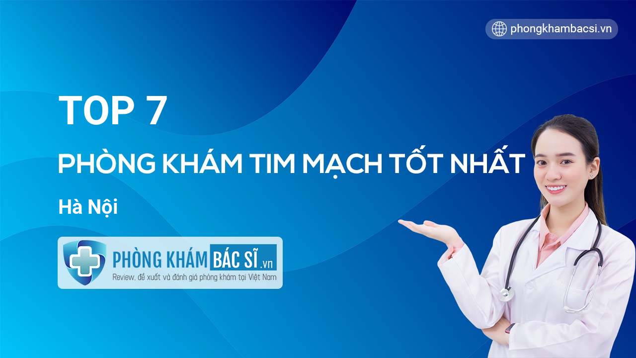 TOP 7 Phòng khám bác sĩ Tim Mạch tốt nhất Hà Nội
