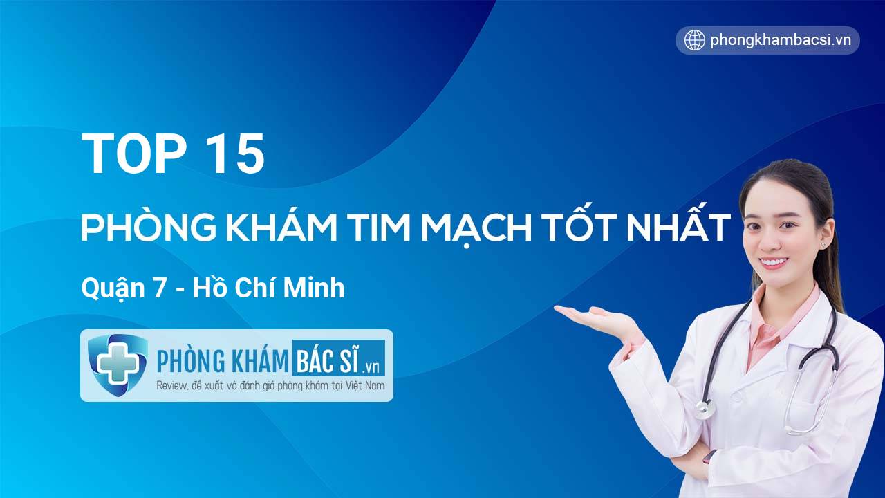 TOP 15 Phòng khám bác sĩ Tim Mạch uy tín và tốt nhất Quận 7 Hồ Chí Minh