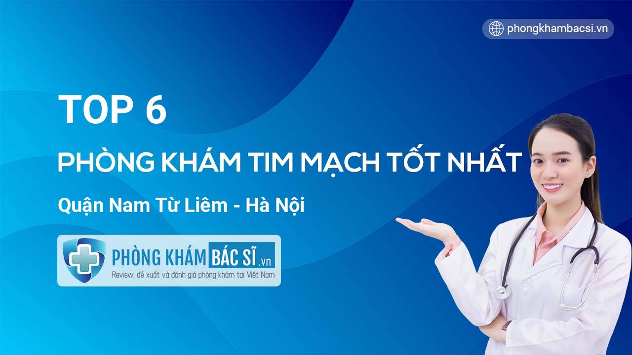 TOP 6 Phòng khám bác sĩ Tim Mạch uy tín và tốt nhất quận Nam Từ Liêm Hà Nội