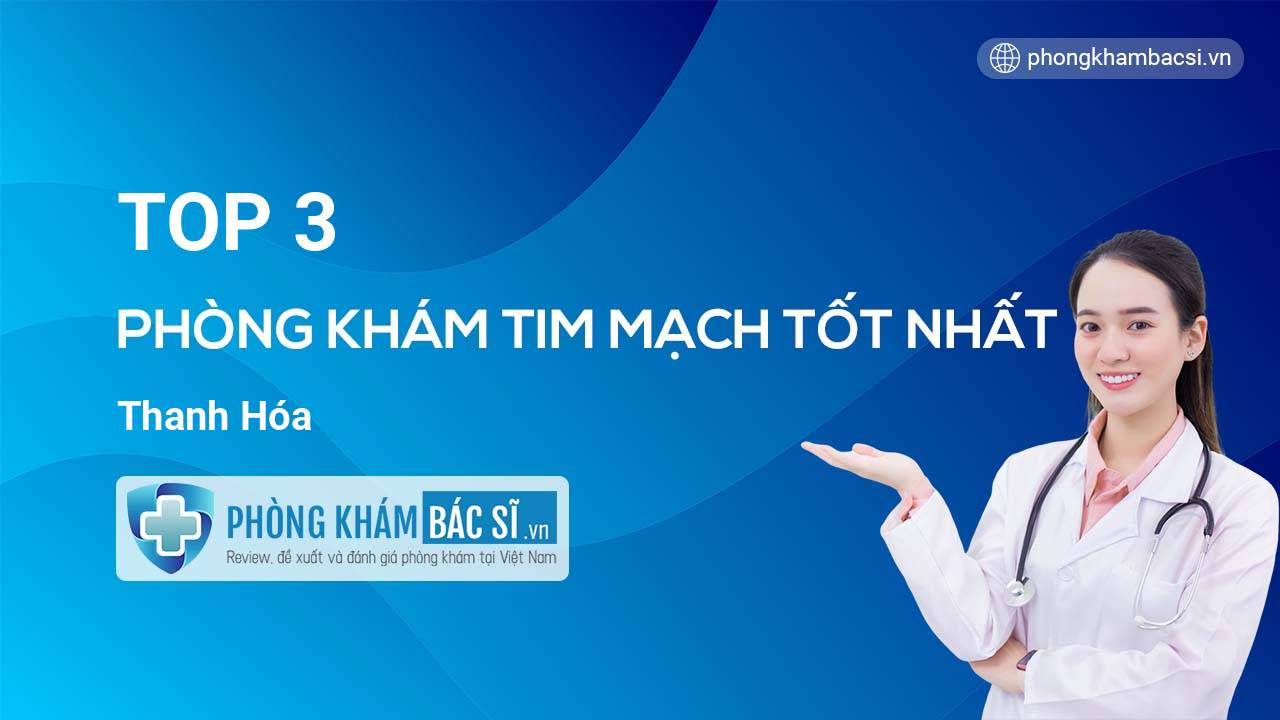 TOP 3 Phòng khám bác sĩ Tim Mạch uy tín và tốt nhất Thanh Hóa