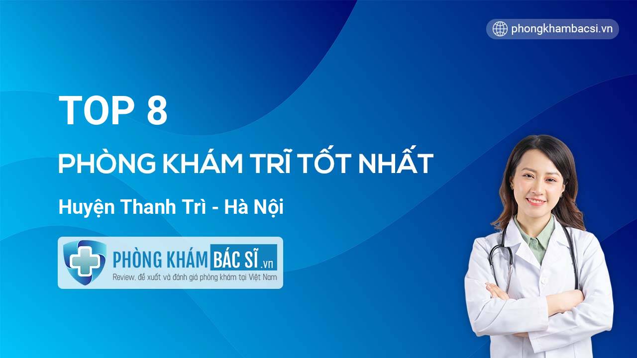 TOP 8 Phòng khám bác sĩ Trĩ tốt nhất huyện Thanh Trì Hà Nội