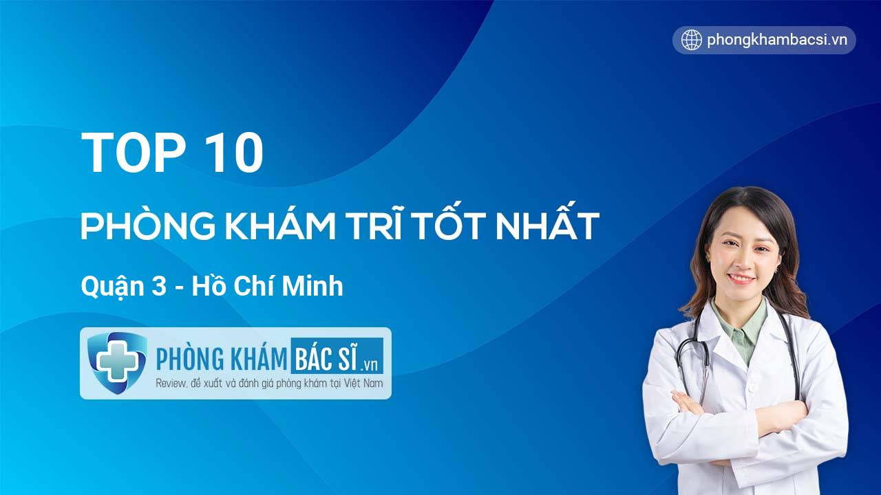 TOP 10 Phòng khám bác sĩ Trĩ uy tín và tốt nhất Quận 3 Hồ Chí Minh