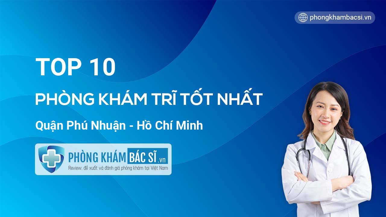 TOP 10 Phòng khám bác sĩ Trĩ uy tín và tốt nhất quận Phú Nhuận Hồ Chí Minh