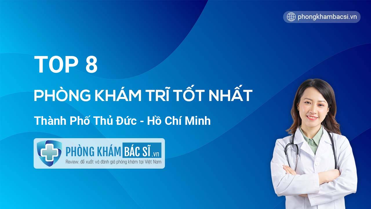 TOP 8 phòng khám bác sĩ Trĩ hàng đầu Thành phố Thủ Đức TP.HCM