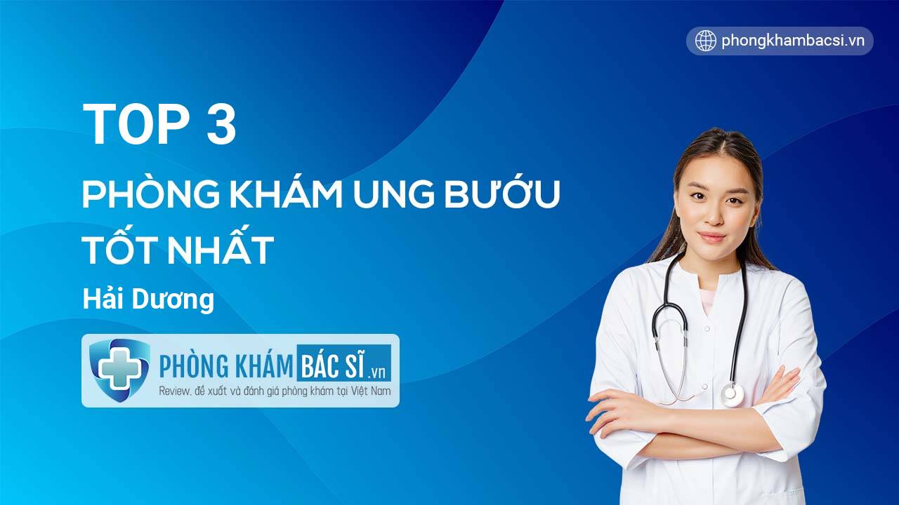 TOP 3 Phòng khám bác sĩ Ung bướu tốt nhất Hải Dương