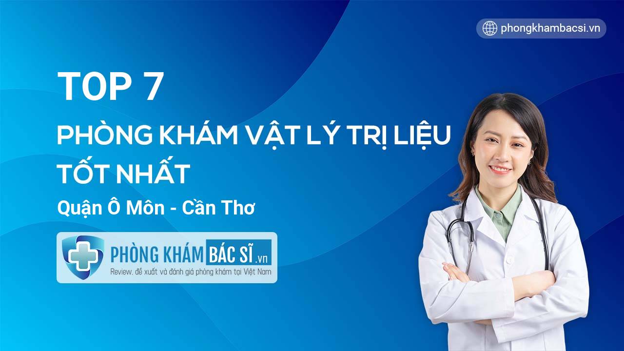 TOP 7 phòng khám bác sĩ Vật Lý Trị Liệu uy tín tốt nhất Quận Ô Môn Cần Thơ