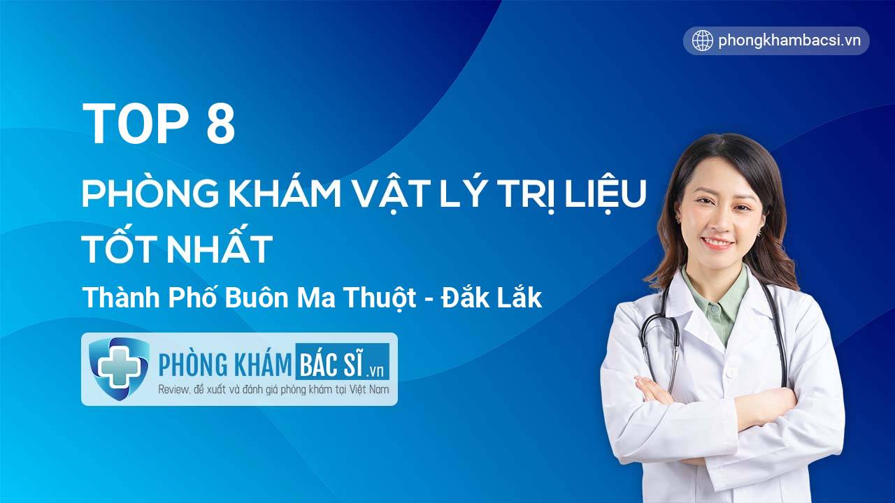TOP 8 Phòng khám bác sĩ Vật Lý Trị Liệu uy tín và tốt nhất thành phố Buôn Ma Thuột Đắk Lắk