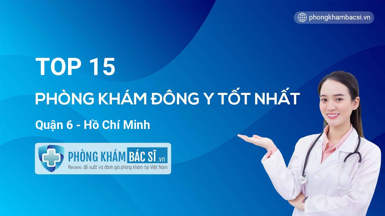 TOP 15 Phòng khám Đông Y uy tín và tốt nhất Quận 6 Hồ Chí Minh