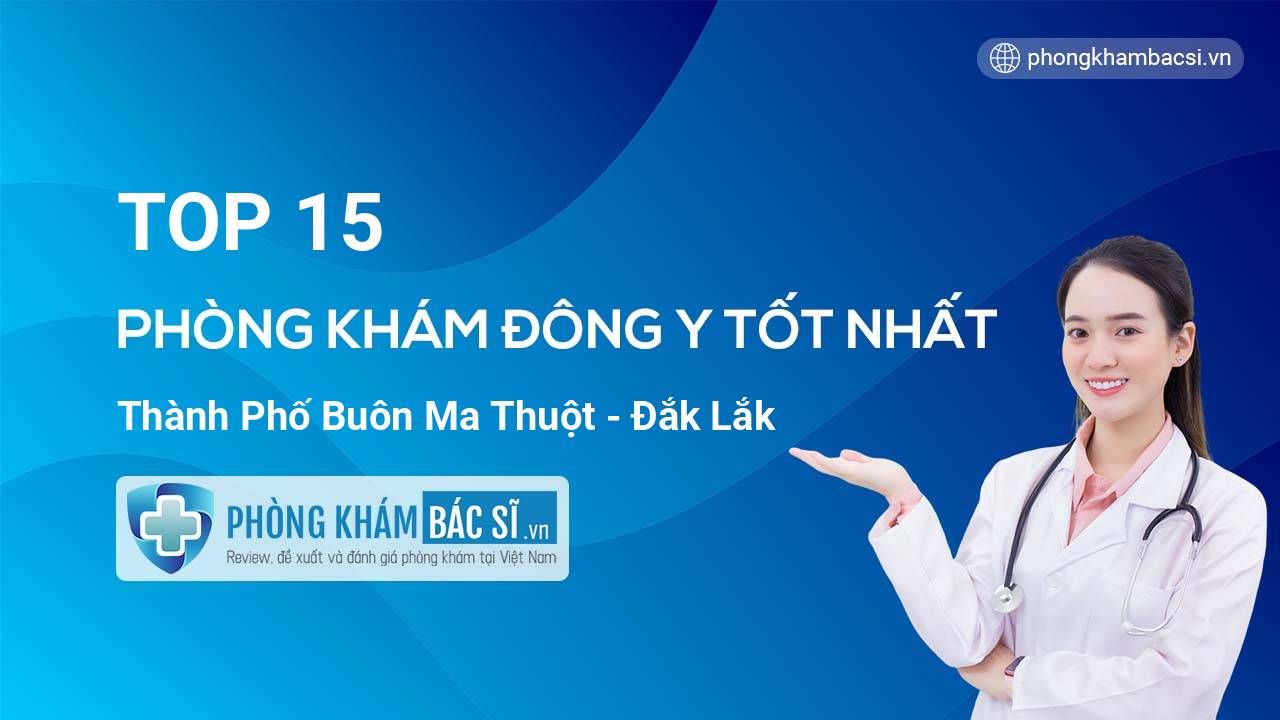 TOP 15 Phòng khám Đông Y uy tín và tốt nhất thành phố Buôn Ma Thuột Đắk Lắk