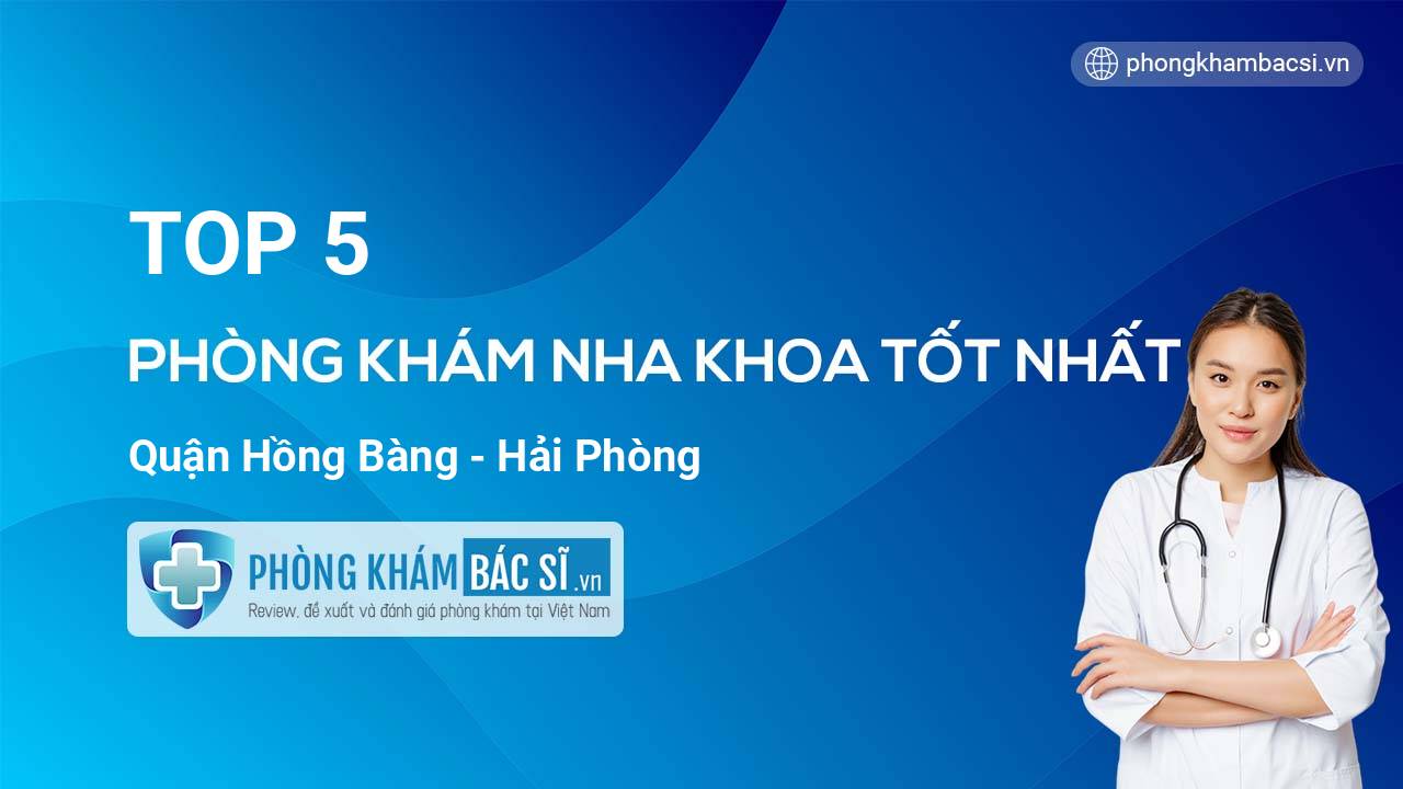 TOP 5 Phòng khám Nha Khoa tốt nhất quận Hồng Bàng Hải Phòng