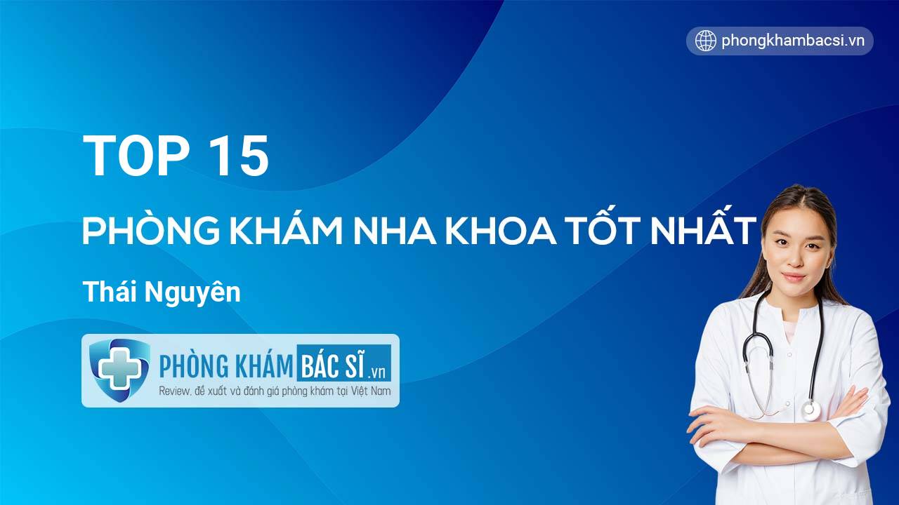 TOP 15 Phòng khám Nha Khoa tốt nhất Thái Nguyên