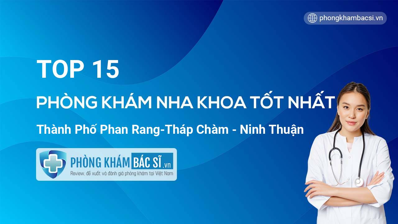 TOP 15 Phòng khám Nha Khoa tốt nhất thành phố Phan Rang-Tháp Chàm Ninh Thuận