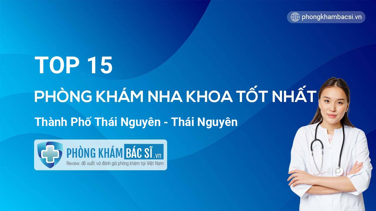 TOP 15 Phòng khám Nha Khoa tốt nhất thành phố Thái Nguyên