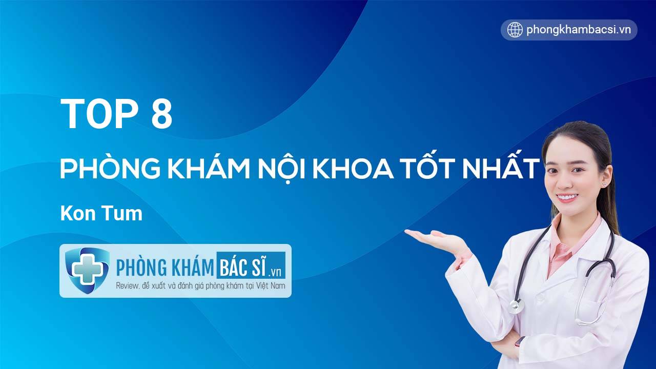 TOP 8 Phòng khám Nội Khoa  uy tín và tốt nhất Kon Tum