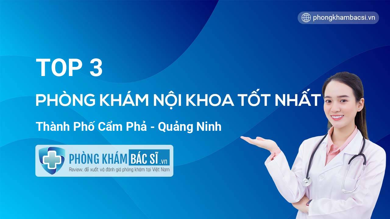 Review TOP 3 phòng khám bác sĩ Nội Khoa chuyên sâu Thành phố Cẩm Phả Quảng Ninh