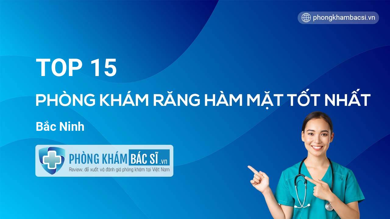 TOP 15 Phòng khám Răng Hàm Mặt uy tín và tốt nhất Bắc Ninh