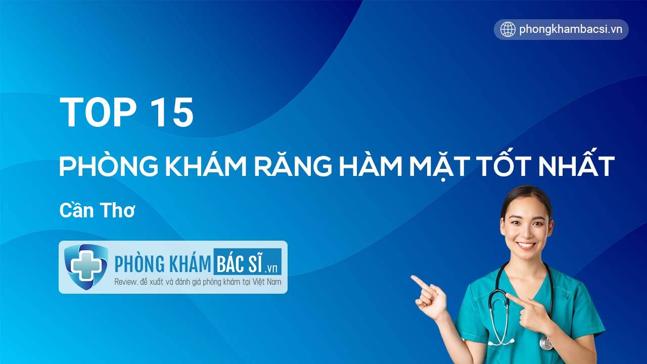 TOP 15 Phòng khám Răng Hàm Mặt uy tín và tốt nhất Cần Thơ
