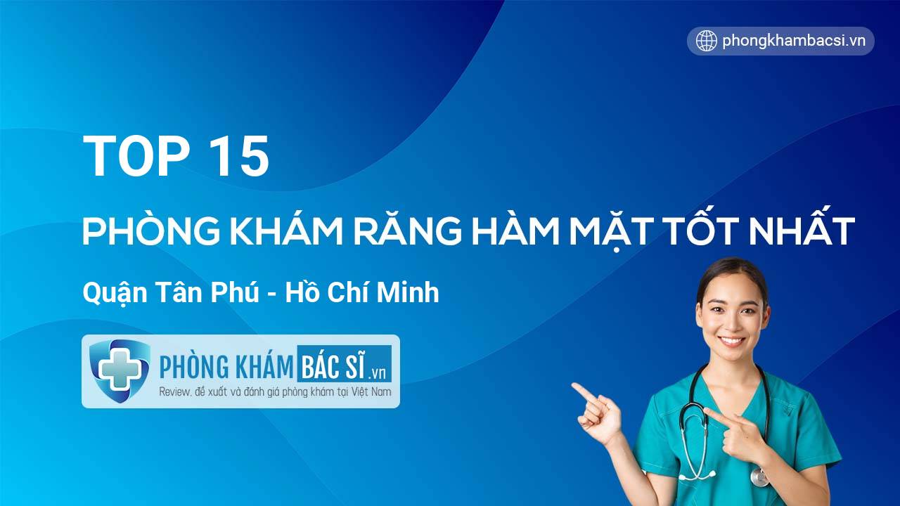 TOP 15 Phòng khám Răng Hàm Mặt uy tín và tốt nhất quận Tân Phú Hồ Chí Minh