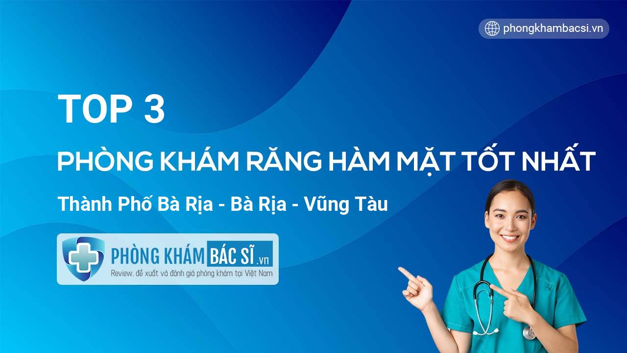 Review 3 phòng khám bác sĩ Răng Hàm Mặt uy tín tốt nhất tại Thành phố Bà Rịa